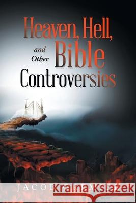 Heaven, Hell, and Other Bible Controversies Jacob Gremiel 9781665544504 Authorhouse
