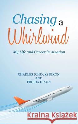 Chasing a Whirlwind: My Life and Career in Aviation Charles Dixon, Frieda Dixon 9781665544603