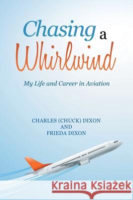Chasing a Whirlwind: My Life and Career in Aviation Charles Dixon, Frieda Dixon 9781665544610