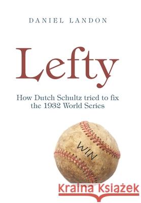 Lefty: How Dutch Schultz Tried to Fix the 1932 World Series Daniel Landon 9781665544689