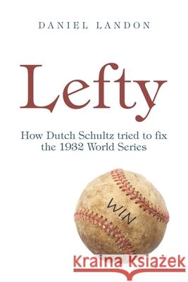 Lefty: How Dutch Schultz Tried to Fix the 1932 World Series Daniel Landon 9781665544702