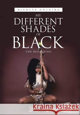 My Different Shades of Black: The Beginning Nicolle Golding 9781665545167 Authorhouse