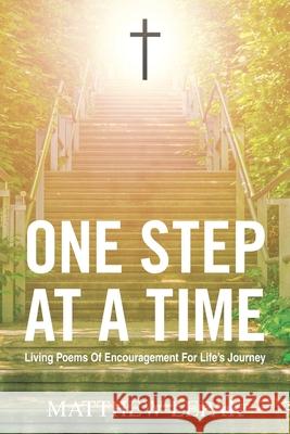 One Step at a Time: Living Poems of Encouragement for Life's Journey Matthew Lepak 9781665545587 Authorhouse