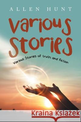 Various Stories: Various Stories of Truth and Fiction Allen Hunt 9781665547444