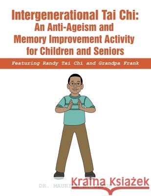Intergenerational Tai Chi: an Anti-Ageism and Memory Improvement Activity for Children and Seniors: Featuring Randy Tai Chi and Grandpa Frank Maurice R. Olfus 9781665547956 Authorhouse