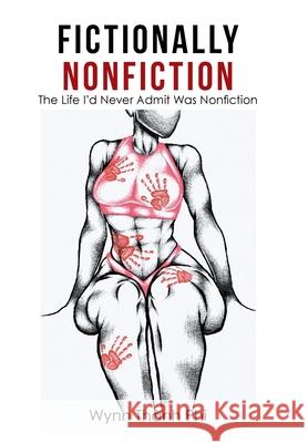 Fictionally Nonfiction: The Life I'd Never Admit Was Nonfiction Wynn Thành Phi 9781665549431 Authorhouse