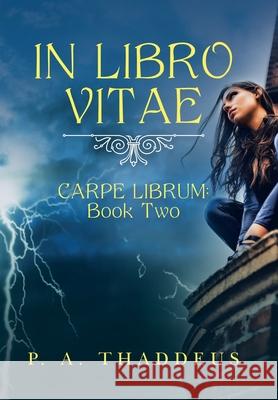 In Libro Vitae: Carpe Librum: Book Two P A Thaddeus 9781665549462 Authorhouse