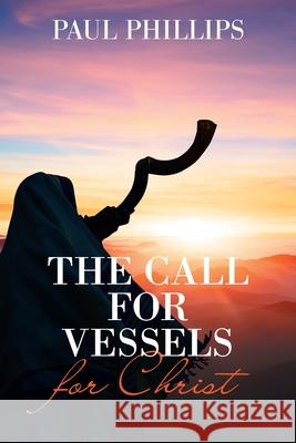The Call for Vessels for Christ Paul Phillips 9781665549783 Authorhouse