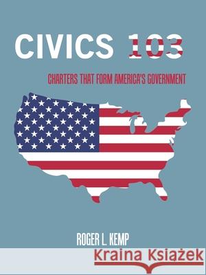 Civics 103: Charters That Form America's Government Roger L Kemp 9781665550277