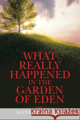 What Really Happened in the Garden of Eden Robert Glover 9781665551168 Authorhouse