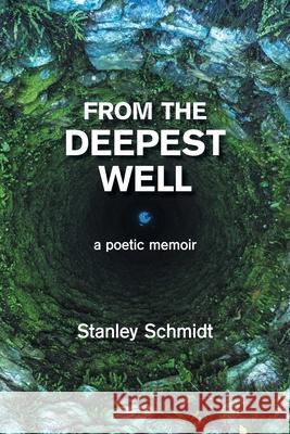 From the Deepest Well: A Poetic Memoir Stanley Schmidt 9781665551519