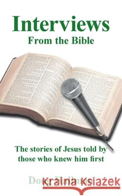 Interviews from the Bible: The Stories of Jesus Told by Those Who Knew Him First Doug Hallman 9781665552523 Authorhouse