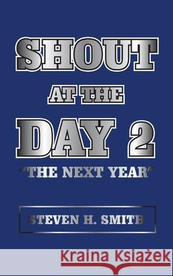 Shout at the Day 2: The Next Year Steven H. Smith 9781665553193 Authorhouse
