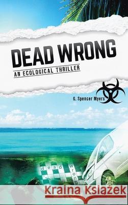 Dead Wrong: An Ecological Thriller G Spencer Myers 9781665554046 Authorhouse