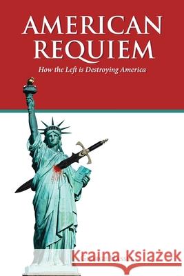 American Requiem: How the Left Is Destroying America George Hassel 9781665554169 Authorhouse