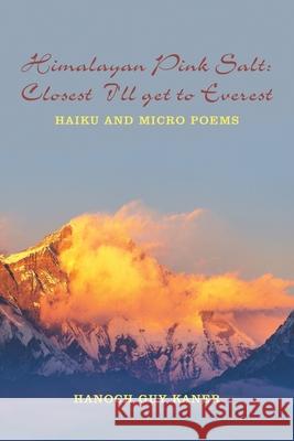 Himalayan Pink Salt: Closest I'll Get to Everest: Haiku and Micro Poems Hanoch Guy Kaner 9781665555517