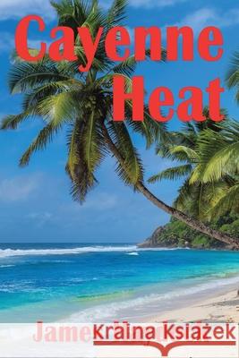 Cayenne Heat: A Novel Based on Real Events James Haydock 9781665555722 Authorhouse