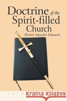 Doctrine of the Spirit-Filled Church: (Revised, Expanded, Enhanced) Francis Vlok 9781665556767 Authorhouse