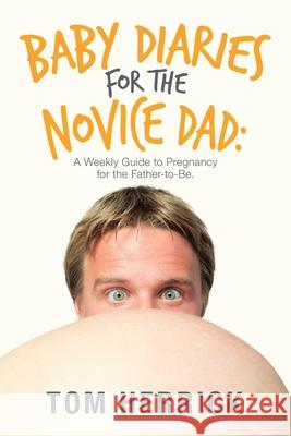 Baby Diaries for the Novice Dad: A Weekly Guide to Pregnancy for the Father-To-Be. Tom Herrick 9781665581257