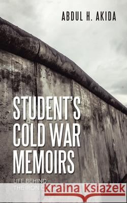 Student's Cold War Memoirs: Life Behind the Iron Curtain Abdul H Akida 9781665581295 Authorhouse UK