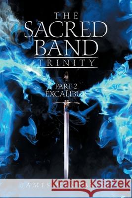 The Sacred Band Trinity: Part 2 Excalibur James Mactavish 9781665581400 Authorhouse UK