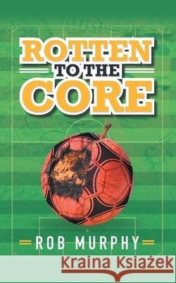 Rotten to the Core Rob Murphy 9781665581820 Authorhouse UK