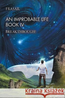 An Improbable Life Book Iv: Breakthrough! Frasar 9781665582254 Authorhouse UK