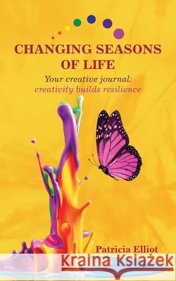 Changing Seasons of Life: Your Creative Journal: Creativity Builds Resilience Patricia Elliot 9781665583640