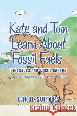 Kate and Tom Learn About Fossil Fuels: Dinosaurs and Fossil Carbon Carol Sutters, William Fong 9781665583855 Authorhouse UK