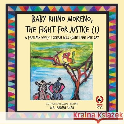 Baby Rhino Moreno, the Fight for Justice (1): A Fantasy Which I Dream Will Come True One Day MR Rajesh Shah 9781665584111
