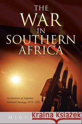 The War in Southern Africa: An Analysis of Angolan National Strategy 1975-1991 Miguel Junior 9781665584289 Authorhouse UK