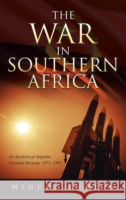 The War in Southern Africa: An Analysis of Angolan National Strategy 1975-1991 Miguel Junior 9781665584296 Authorhouse UK