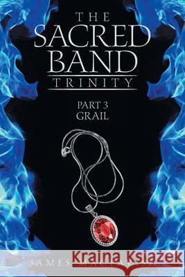 The Sacred Band Trinity: Part 3 Grail James Mactavish 9781665585217 Authorhouse UK