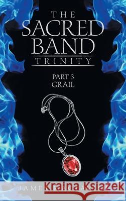 The Sacred Band Trinity: Part 3 Grail James Mactavish 9781665585224 Authorhouse UK