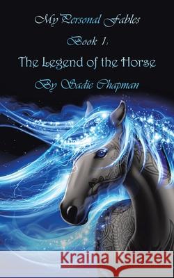 My Personal Fables: (Book 1: the Legend of the Horse) Sadie Chapman 9781665586054 Authorhouse UK