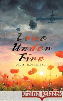 Love Under Fire Louis Rautenbach 9781665587044 Authorhouse UK