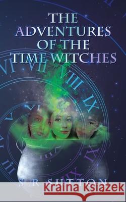 The Adventures of the Time Witches S R Sutton 9781665587488 Authorhouse UK