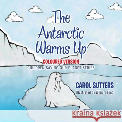 The Antarctic Warms Up: Coloured Version Carol Sutters William Fong 9781665587990 Authorhouse UK