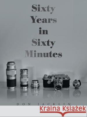 Sixty Years in Sixty Minutes: A Lifetime of Leica Photographs Don Jacklin 9781665588430 Authorhouse UK