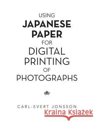 Using Japanese Paper for Digital Printing of Photographs Carl-Evert Jonsson 9781665588812 Authorhouse UK