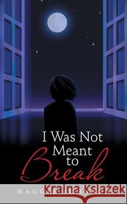 I Was Not Meant to Break Maggie Johnson 9781665589437 Authorhouse UK