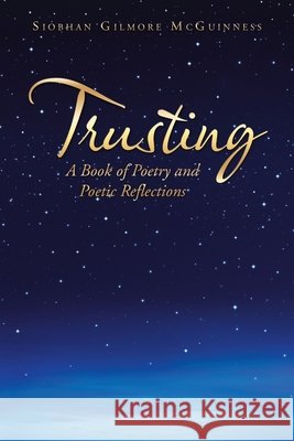 Trusting: A Book of Poetry and Poetic Reflections Siobhan Gilmore McGuinness 9781665589475