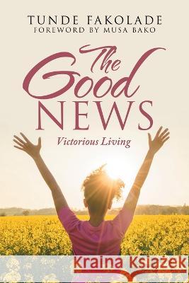 The Good News: Victorious Living Tunde Fakolade, Musa Bako 9781665591492