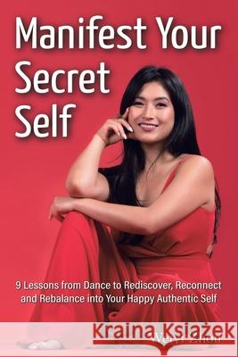 Manifest Your Secret Self: 9 Lessons from Dance to Rediscover, Reconnect, and Rebalance into Your Happy, Authentic Self Weiyi Zhou 9781665594219