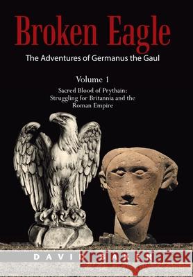 The Adventures of Germanus the Gaul: Sacred Blood of Prythain: Struggling for Britannia and the Roman Empire David Baker 9781665594240 Authorhouse UK