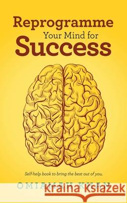 Reprogramme Your Mind for Success: Self-Help Book to Bring the Best out of You. Omiamah Khan 9781665594257 AuthorHouse