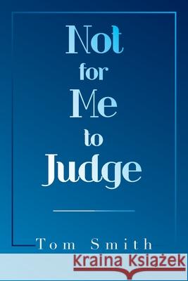 Not for Me to Judge Tom Smith 9781665595339 Authorhouse UK
