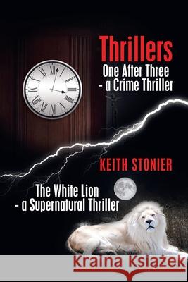 Thrillers: One After Three - a Crime Thriller the White Lion - a Supernatural Thriller Keith Stonier 9781665595834