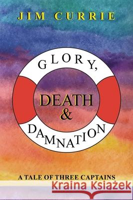 Glory, Death & Damnation: A Tale of Three Captains Jim Currie 9781665597333