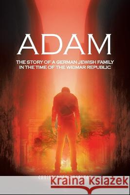 Adam: The Story of a German Jewish Family in the Time of the Weimar Republic Christopher Charlton 9781665597708